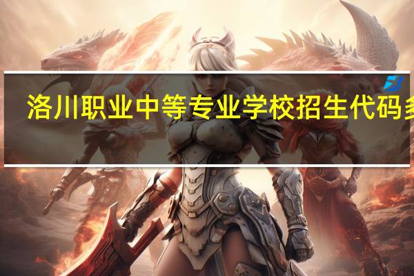 洛川职业中等专业学校招生代码多少