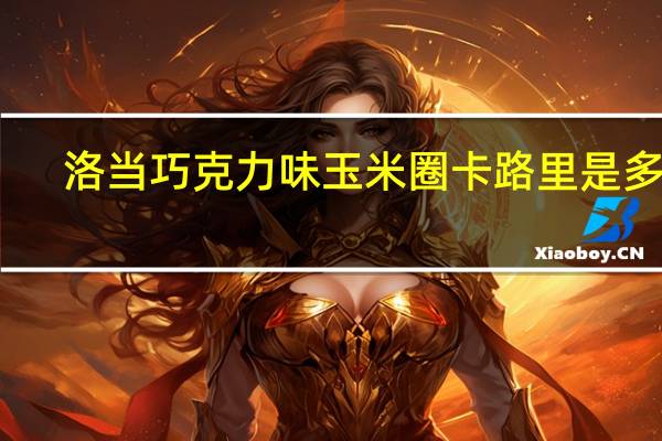 洛当 巧克力味玉米圈卡路里是多少