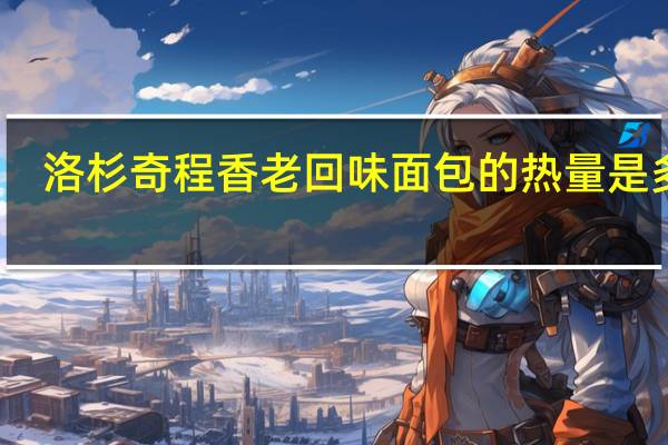 洛杉奇 程香老回味面包的热量是多少