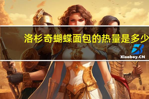 洛杉奇 蝴蝶面包的热量是多少