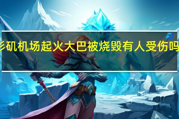 洛杉矶机场起火 大巴被烧毁有人受伤吗火灾现场