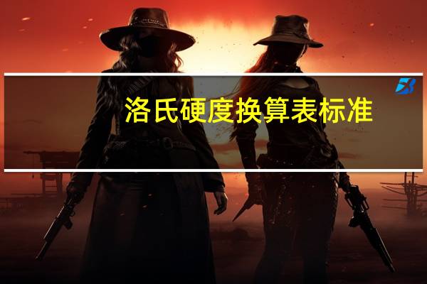 洛氏硬度换算表标准(洛氏硬度换算表)