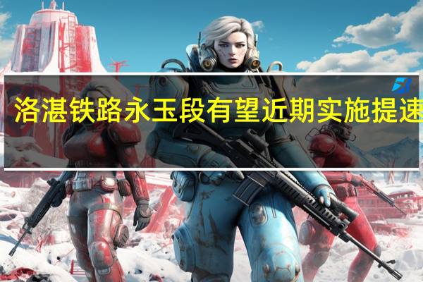 洛湛铁路永玉段有望近期实施提速计划