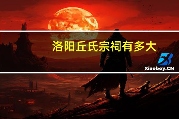 洛阳丘氏宗祠有多大