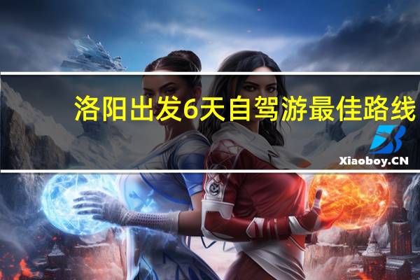 洛阳出发6天自驾游最佳路线