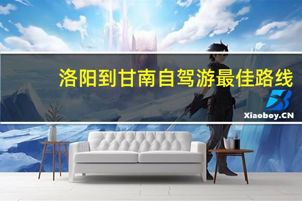 洛阳到甘南自驾游最佳路线