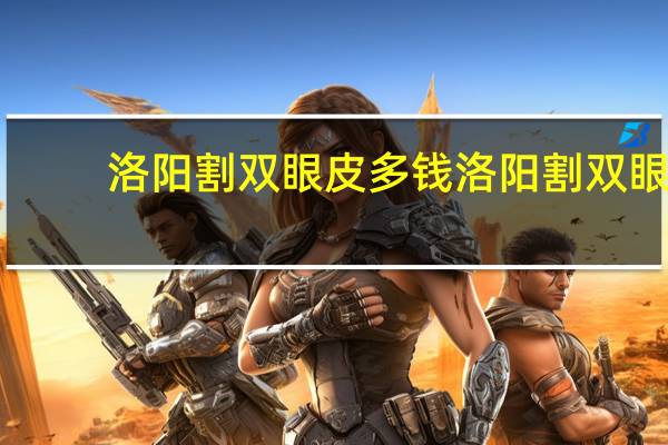 洛阳割双眼皮多钱 洛阳割双眼皮那个医院做的好