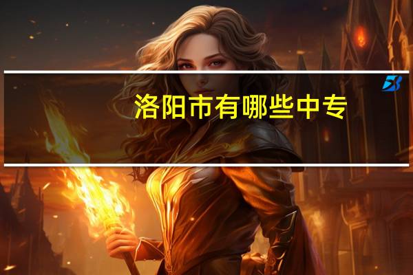 洛阳市有哪些中专