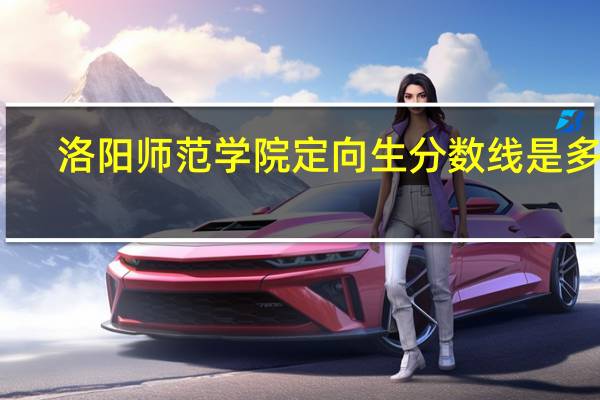 洛阳师范学院定向生分数线是多少