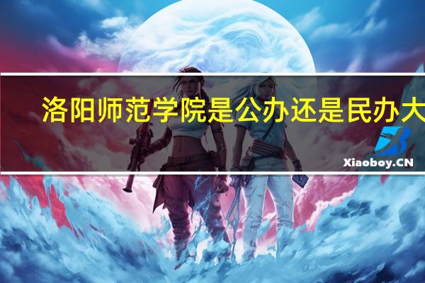 洛阳师范学院是公办还是民办大学