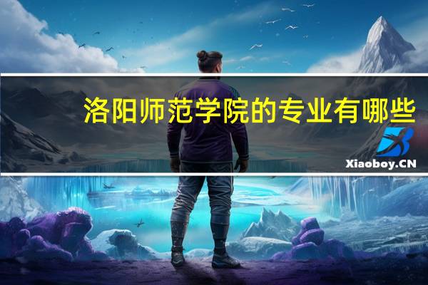 洛阳师范学院的专业有哪些