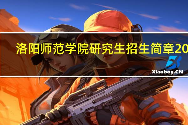 洛阳师范学院研究生招生简章2022（洛阳师院）