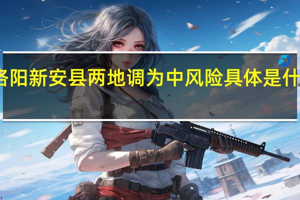 洛阳新安县两地调为中风险 具体是什么情况？