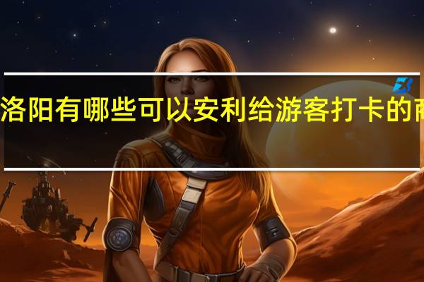 洛阳有哪些可以安利给游客打卡的商业街