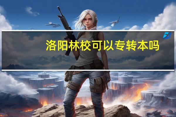 洛阳林校可以专转本吗
