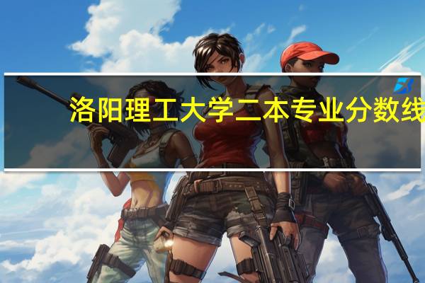 洛阳理工大学二本专业分数线