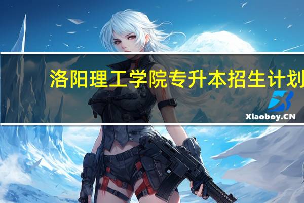 洛阳理工学院专升本招生计划