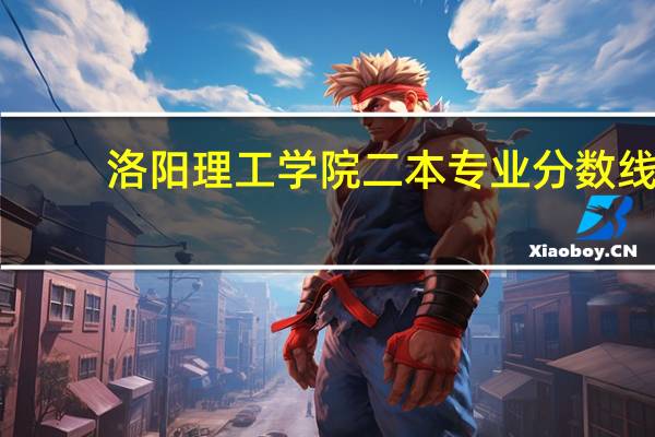 洛阳理工学院二本专业分数线
