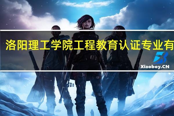 洛阳理工学院工程教育认证专业有哪些
