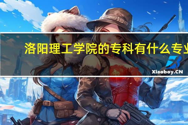 洛阳理工学院的专科有什么专业