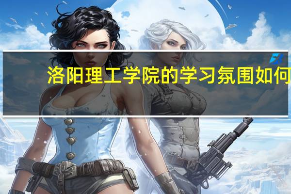 洛阳理工学院的学习氛围如何