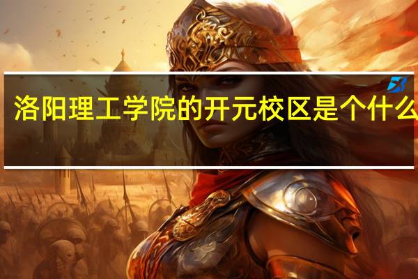 洛阳理工学院的开元校区是个什么样的