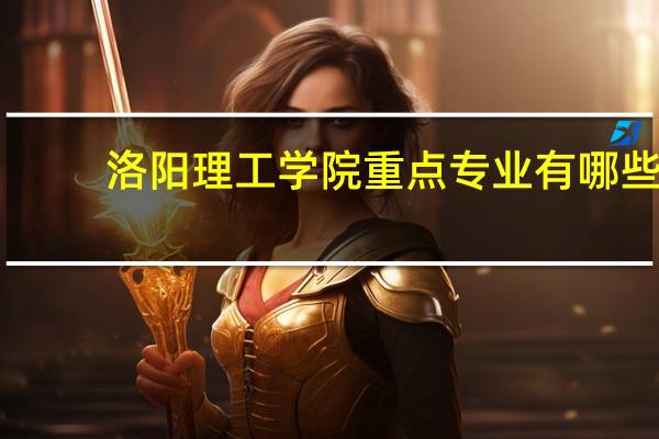 洛阳理工学院重点专业有哪些