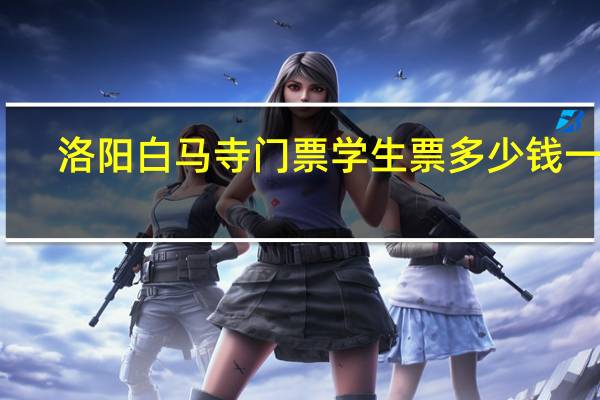洛阳白马寺门票学生票多少钱一张（洛阳白马寺门票）