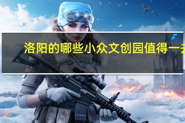 洛阳的哪些小众文创园值得一去