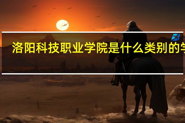 洛阳科技职业学院是什么类别的学校