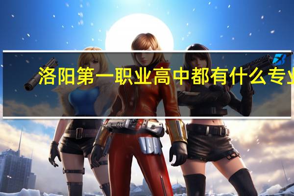洛阳第一职业高中都有什么专业
