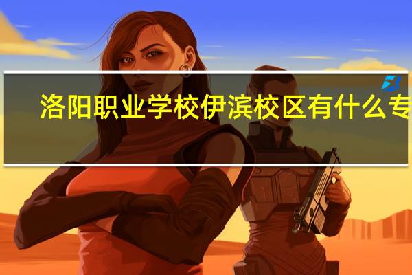 洛阳职业学校伊滨校区有什么专业