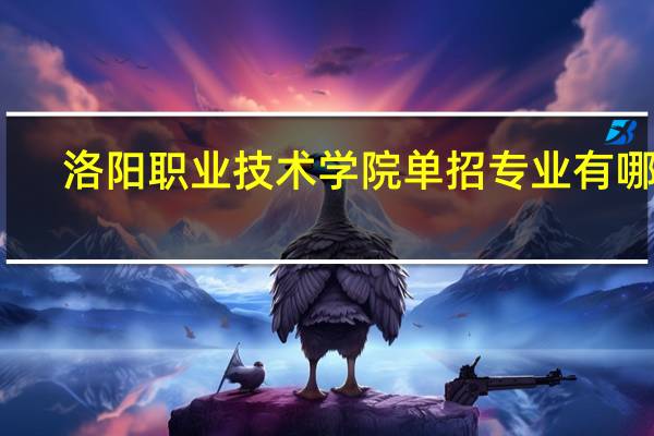洛阳职业技术学院单招专业有哪些