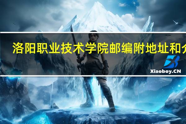 洛阳职业技术学院邮编 附地址和介绍