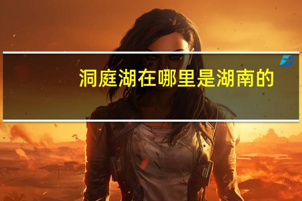 洞庭湖在哪里是湖南的（洞庭湖在哪里）