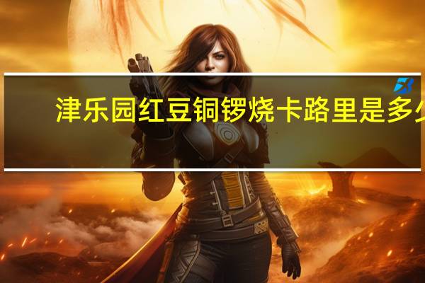 津乐园 红豆铜锣烧卡路里是多少