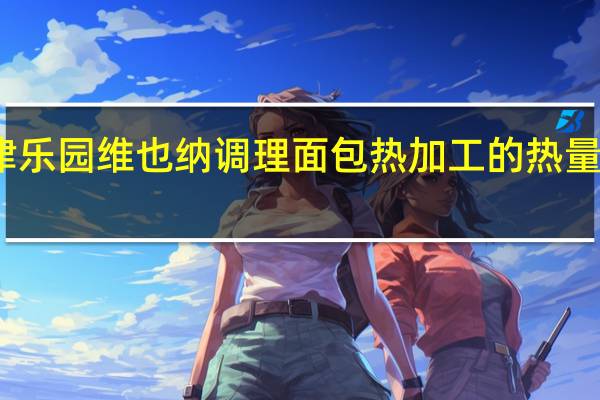 津乐园 维也纳调理面包热加工的热量是多少