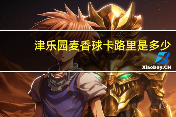 津乐园 麦香球卡路里是多少