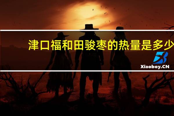 津口福 和田骏枣的热量是多少