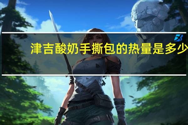 津吉 酸奶手撕包的热量是多少