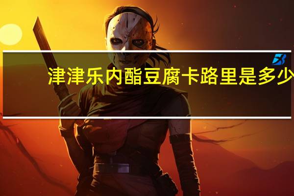 津津乐 内酯豆腐卡路里是多少