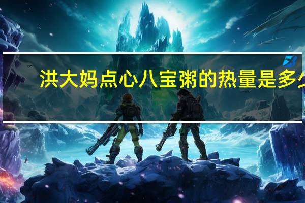 洪大妈 点心八宝粥的热量是多少