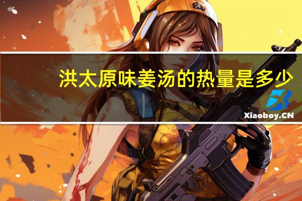 洪太原味姜汤的热量是多少