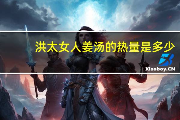 洪太 女人姜汤的热量是多少