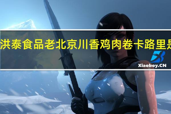 洪泰食品 老北京川香鸡肉卷卡路里是多少