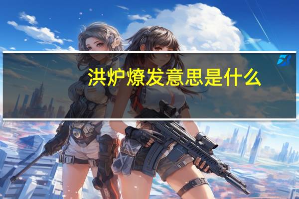 洪炉燎发意思是什么