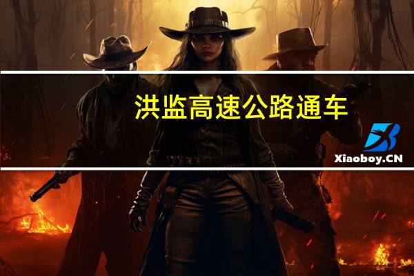 洪监高速公路通车（洪监高速公路）