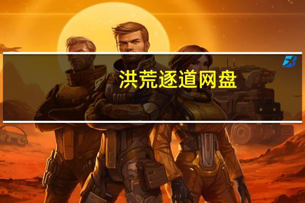 洪荒逐道网盘（洪荒逐道）