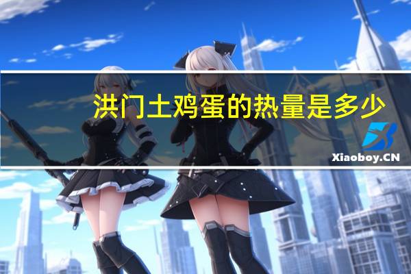 洪门 土鸡蛋的热量是多少