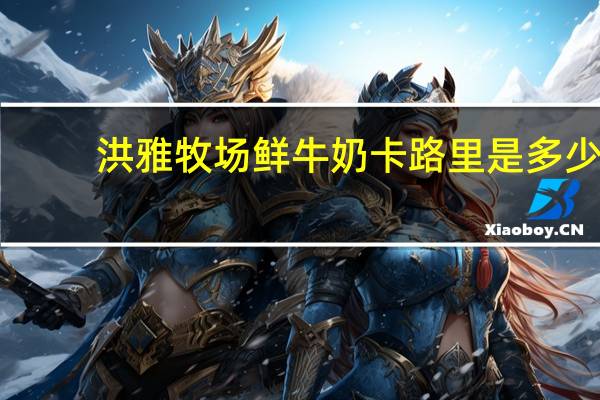 洪雅牧场 鲜牛奶卡路里是多少